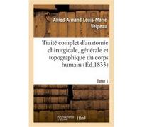 Traité complet d'anatomie chirurgicale, générale et topographique du corps humain. Tome 1 Alfred-Armand-Louis-Marie Velpeau (Auteur)
