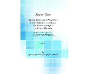 Traité Complet d'Anatomie Chirurgicale, Générale Et Topographique du Corps Humain, Vol. 2: Ou Anatomie Considérée dans Ses Rapports Avec la Pathologie ... Et la Médecine Opératoire (Classic Reprint)