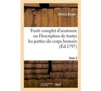 Traité complet d'anatomie ou Description de toutes les parties du corps humain. Tome 3 Alexis Boyer (Auteur)