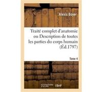 Traité complet d'anatomie ou Description de toutes les parties du corps humain. Tome 4 Alexis Boyer (Auteur)