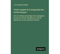 Traité complet de la lexigraphie des verbes français: Avec un tableau synoptique de la conjugaison de tous ces verbes, classifiés par ordre de désinences sur une méthode uniforme