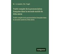 Traité complet de la prononciation française dans la seconde moitié du XIXe siècle: Traité complet de la prononciation française dans la seconde moitié du XIXe siècle