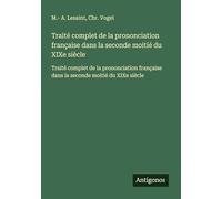 Traité complet de la prononciation française dans la seconde moitié du XIXe siècle: Traité complet de la prononciation française dans la seconde moitié du XIXe siècle