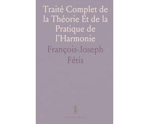 Traité Complet de la Théorie Et de la Pratique de l'Harmonie: Contenant la Doctrine de la Science Et de l'Art
