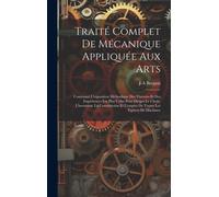 Traité Complet De Mécanique Appliquée Aux Arts: Contenant L'exposition Méthodique Des Théories Et Des Expériences Les Plus Utiles Pour Diriger Le Choi