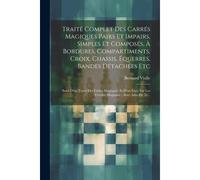 Traité Complet Des Carrés Magiques Pairs Et Impairs, Simples Et Composés, À Bordures, Compartiments, Croix, Chassis, Équerres, Bandes Détachées Etc: S