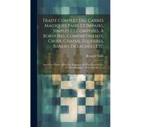 Traité Complet Des Carrés Magiques Pairs Et Impairs, Simples Et Composés, À Bordures, Compartiments, Croix, Chassis, Équerres, Bandes Détachées Etc: S
