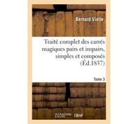 Traité complet des carrés magiques pairs et impairs, simples et composés, Tome 3