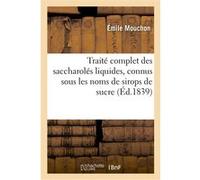 Traité complet des saccharolés liquides, connus sous les noms de sirops de sucre, de mellites Emile Mouchon (Auteur)