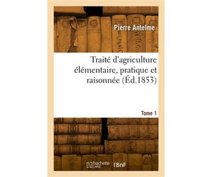 Traité d'agriculture élémentaire, pratique et raisonnée. Tome 1 - Pierre Antelme - Hachette Bnf - broché - Livre
