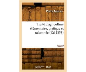 Traité d'agriculture élémentaire, pratique et raisonnée. Tome 2 - Pierre Antelme - Hachette Bnf - broché - Livre