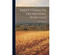 Traité D'analyse Des Matières Agricoles: Sols, Eaux, Amendements, Engrais, Principes Immédiats Des Végétaux, Fourrages, Boissons, Fumier, Excréments,