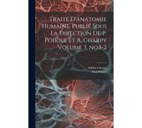 Traité D'anatomie Humaine. Publié Sous La Direction De P. Poirier Et A. Charpy Volume 3, No.1-2