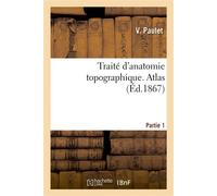 Traité d'anatomie topographique. Atlas Partie 1 : comprenant les principales applications à la pathologie et à la médecine opératoire - V. Paulet - Hachette Bnf - broché - Livre