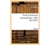 Traité d'anatomie topographique. Atlas Partie 2 : comprenant les principales applications à la pathologie et à la médecine opératoire - V. Paulet - Hachette Bnf - broché - Livre