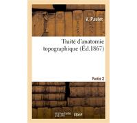 Traité d'anatomie topographique. Partie 2 : comprenant les principales applications à la pathologie et à la médecine opératoire - V. Paulet - Hachette Bnf - broché - Livre