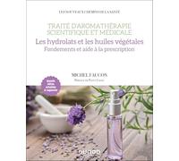 Traité d'aromathérapie scientifique et médicale. Les hydrolats et les huiles végétales: Fondements et aide à la prescription