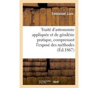 Traité d'astronomie appliquée et de géodésie pratique, comprenant l'exposé des méthodes Suivies dans l'exploration du rio de San-Francisco & précédé d'un rapport au gouvernement du Brésil - Emmanuel L