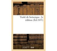 Traité De Botanique. 2e Édition. Anatomie Et La Physiologie Végétales: Classification Des Vgtaux, Selon La Mthode De Jussieu. Herborisation