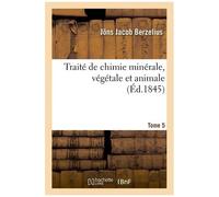 Traité De Chimie Minérale, Végétale Et Animale. Tome 5