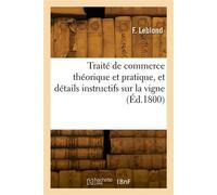 Traité de commerce théorique et pratique, et détails instructifs sur la vigne Différentes espèces de vins et eaux-de-vie, scapacité des jauges de chaque vignoble de France - Fanny Leblond - Hachette B