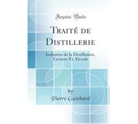 Traité de Distillerie: Industrie de la Distillation, Levures Et Alcools (Classic Reprint)