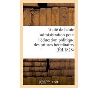 Traité De Haute Administration Pour L'éducation Politique Des Princes Héréditaires