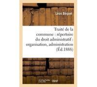 Traité De La Commune: Répertoire Du Droit Administratif: Organisation, Administration (Éd.1888)