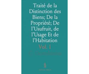 Traité de la Distinction des Biens; De la Propriété; De l'Usufruit, de l’Usage Et de l’Habitation