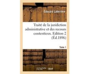 Traité de la juridiction administrative et des recours contentieux. Tome 1,Edition 2 (Éd.1896) Edouard Laferrière (Auteur)