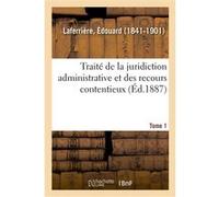 Traité de la juridiction administrative et des recours contentieux. Tome 1 Edouard Laferrière (Auteur)
