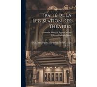 Traité De La Legislation Des Théatres: Ou, Exposé Complet Et Méthodique Des Lois Et De La Jurisprudence Relativement Aux Théatres Et Spectacles Public