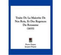 Traite de La Maiorite de Nos Rois, Et Des Regences Du Royaume (1655) Dupuy, Pierre, Dupuy, Jacques (Auteur)