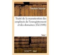 Traité de la manutention des employés de l'enregistrement et des domaines, ou Exposé Tome 1 Méthodique des règles concernant le service de l'administration. - Vuarnier Theodore - Hachette Bnf - broché