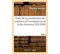 Traité de la manutention des employés de l'enregistrement et des domaines, ou Exposé Tome 2 Méthodique des règles concernant le service de l'administration. - Vuarnier Theodore - Hachette Bnf - broché
