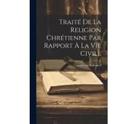 Traité De La Religion Chrétienne Par Rapport À La Vie Civile
