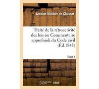Traité de la rétroactivité des lois ou Commentaire approfondi du Code civil. Tome 1 - Antoine Mailher de Chassat - Hachette Bnf - broché - Livre