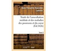 Traité de l'auscultation médiate et des maladies des poumons et du coeur. Tome 2 René-Théophile-Hyacinthe Laënnec (Auteur)