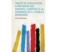 Traité De L'éducation Chrétienne Des Enfants, Composé À La Demande De S. Charles Borromée