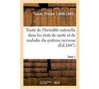Traité de l'hérédité naturelle dans les états de santé et de maladie du système nerveux. Tome 1 Prosper Lucas (Auteur)