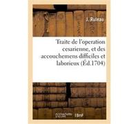 Traite de l'operation cesarienne, et des accouchemens difficiles et laborieux J. Ruleau (Auteur)