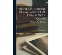 Traité De L'origine Des Maladies Et De L'usage De La Poudre Purgative...