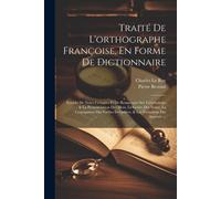 Traité De L'orthographe Françoise, En Forme De Dictionnaire: Enrichi De Notes Critiques Et De Remarques Sur L'étymologie & La Prononciation Des Mots,