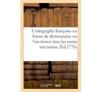 Traité de l'ortographe franc?oise en forme de dictionnaire ou l'on trouve tous les noms nécessaire