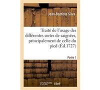 Traité de l'usage des différentes sortes de saignées, principalement de celle du pied. Partie 1 Jean-Baptiste Silva (Auteur)