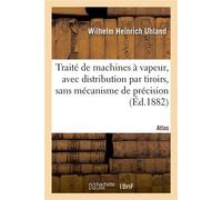 Traité de machines à vapeur, avec distribution par tiroirs, sans mécanisme de précision. Atlas Exposé du développement, des progrès et des principes de construction de ces machines - Wilhelm Heinrich 