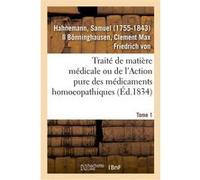 Traité de matière médicale ou de l'Action pure des médicaments homoeopathiques. Tome 1 Samuel Hahnemann (Auteur)