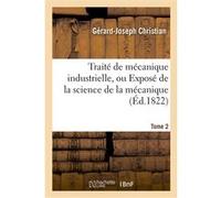 Traité de mécanique industrielle, ou Exposé de la science de la mécanique. Tome 2 Gérard-Joseph Christian (Auteur)