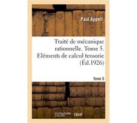Traité de mécanique rationnelle. Tome 5 Eléments de calcul tensoriel. Applications géométriques et mécaniques - Paul Appell - Hachette Bnf - broché - Livre