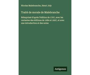 Traité de morale de Malebranche: Réimprimé d'après l'édition de 1707, avec les variantes des éditions de 1684 et 1697, et avec une introduction et des notes